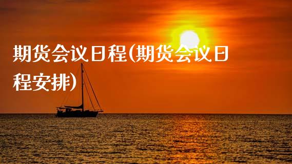 期货会议日程(期货会议日程安排)_https://www.xmqjcw.com_期货直播室_第1张