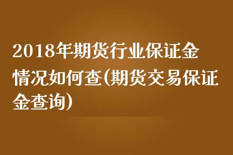 2018年期货行业保证金情况如何查(期货交易保证金查询)_https://www.xmqjcw.com_基金理财_第1张