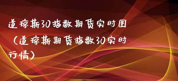 道琼斯30指数期货实时图（道琼斯期货指数30实时行情）_https://www.xmqjcw.com_期货行情_第1张