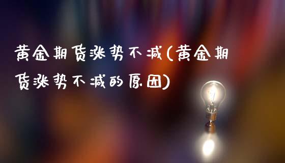 黄金期货涨势不减(黄金期货涨势不减的原因)_https://www.xmqjcw.com_期货直播室_第1张