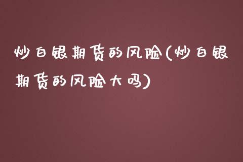 炒白银期货的风险(炒白银期货的风险大吗)_https://www.xmqjcw.com_期货投资_第1张