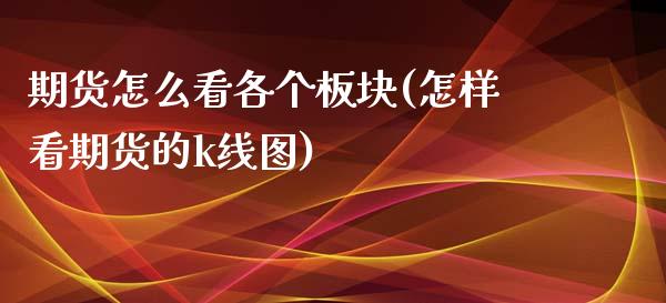 期货怎么看各个板块(怎样看期货的k线图)_https://www.xmqjcw.com_期货百科_第1张
