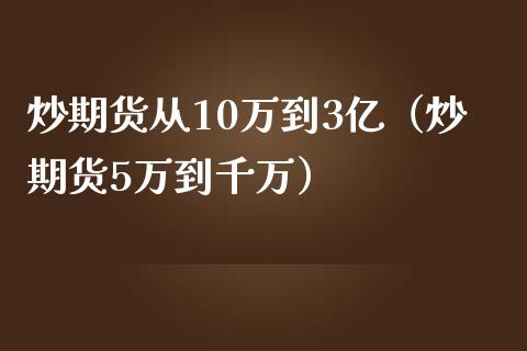 炒期货从10万到3亿（炒期货5万到千万）_https://www.xmqjcw.com_期货直播室_第1张