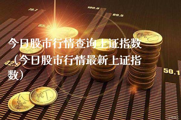 今日股市行情查询上证指数（今日股市行情最新上证指数）_https://www.xmqjcw.com_期货投资_第1张