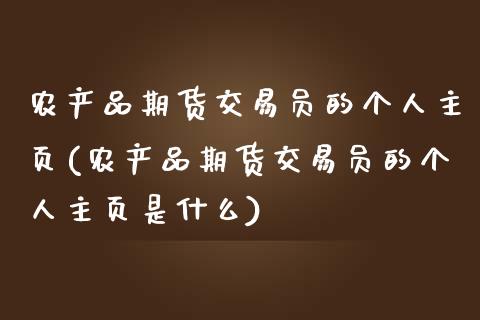 农产品期货交易员的个人主页(农产品期货交易员的个人主页是什么)_https://www.xmqjcw.com_期货直播室_第1张