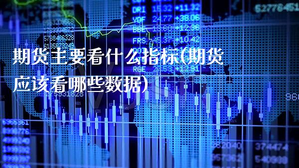 期货主要看什么指标(期货应该看哪些数据)_https://www.xmqjcw.com_期货百科_第1张