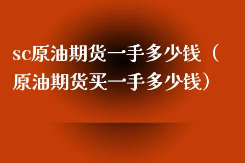 sc原油期货一手多少钱（原油期货买一手多少钱）_https://www.xmqjcw.com_期货直播室_第1张