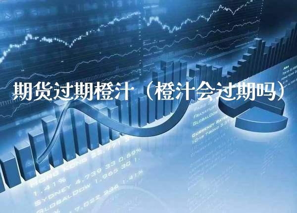 期货过期橙汁（橙汁会过期吗）_https://www.xmqjcw.com_期货开户_第1张