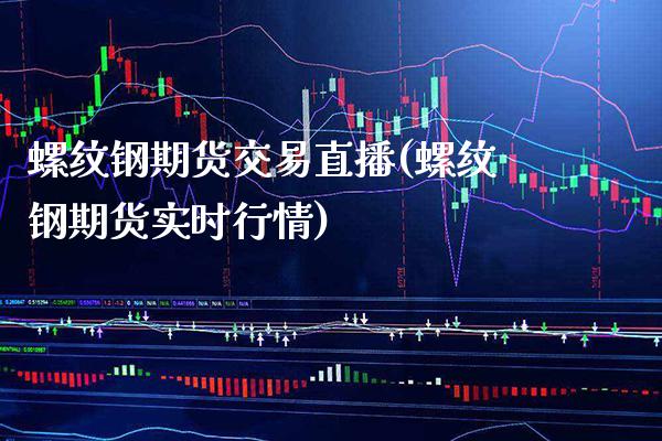 螺纹钢期货交易直播(螺纹钢期货实时行情)_https://www.xmqjcw.com_期货百科_第1张