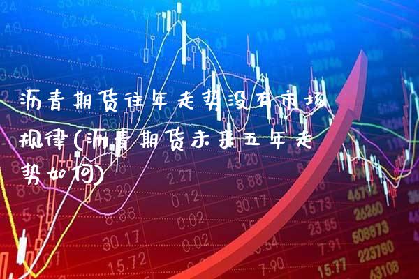 沥青期货往年走势没有市场规律(沥青期货未来五年走势如何)_https://www.xmqjcw.com_期货百科_第1张
