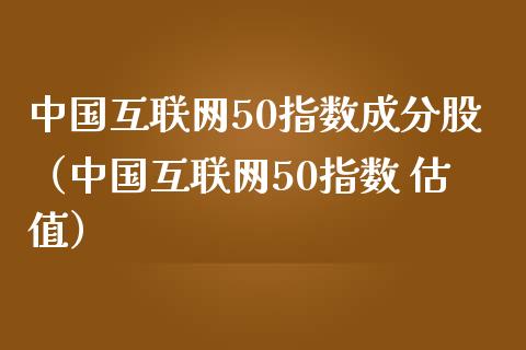 中国互联网50指数成分股（中国互联网50指数 估值）_https://www.xmqjcw.com_期货投资_第1张