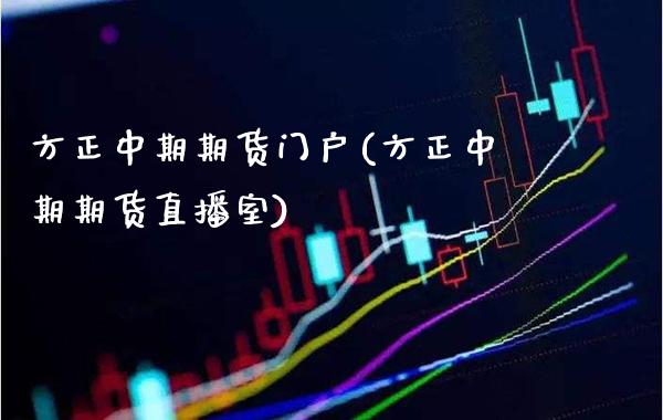方正中期期货门户(方正中期期货直播室)_https://www.xmqjcw.com_期货百科_第1张