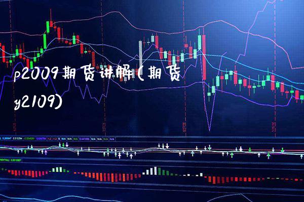 p2009期货讲解(期货y2109)_https://www.xmqjcw.com_期货百科_第1张