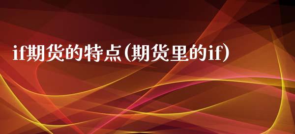 if期货的特点(期货里的if)_https://www.xmqjcw.com_期货直播室_第1张
