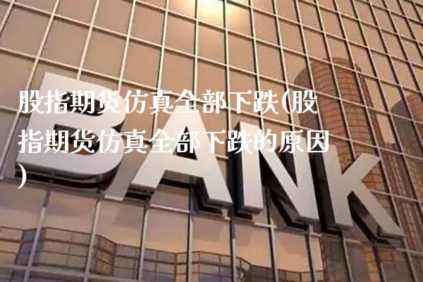股指期货仿真全部下跌(股指期货仿真全部下跌的原因)_https://www.xmqjcw.com_期货投资_第1张