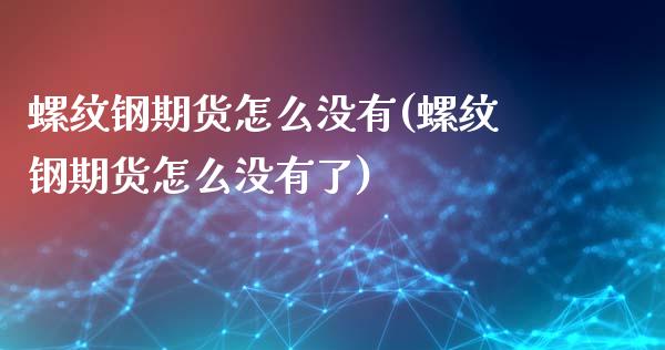 螺纹钢期货怎么没有(螺纹钢期货怎么没有了)_https://www.xmqjcw.com_期货百科_第1张