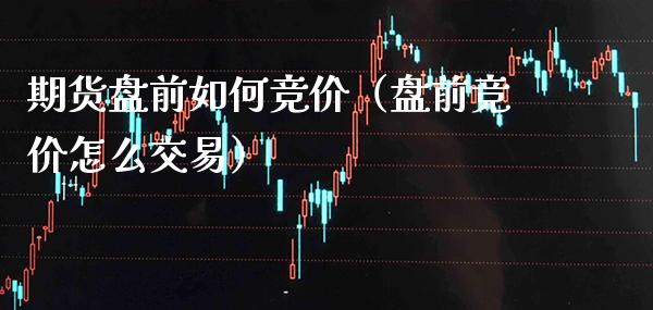 期货盘前如何竞价（盘前竞价怎么交易）_https://www.xmqjcw.com_期货行情_第1张