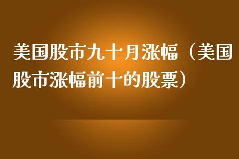 美国股市九十月涨幅（美国股市涨幅前十的股票）_https://www.xmqjcw.com_期货直播室_第1张