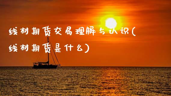 线材期货交易理解与认识(线材期货是什么)_https://www.xmqjcw.com_期货百科_第1张