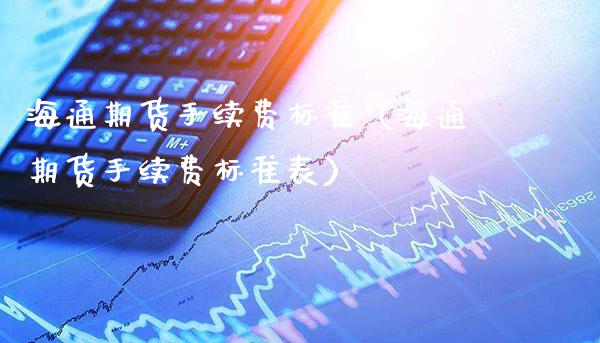海通期货手续费标准（海通期货手续费标准表）_https://www.xmqjcw.com_期货直播室_第1张