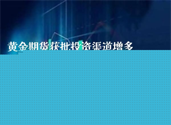 黄金期货获批投资渠道增多(了解黄金期货投资的成本)_https://www.xmqjcw.com_期货百科_第1张