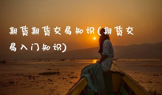 期货期货交易知识(期货交易入门知识)_期货百科_第1张_秦聚理财 期货期货交易知识(期货交易入门知识)_https://www.xmqjcw.com_期货百科_第1张
