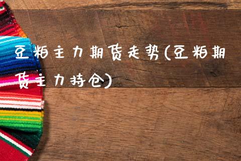豆粕主力期货走势(豆粕期货主力持仓)_https://www.xmqjcw.com_期货开户_第1张
