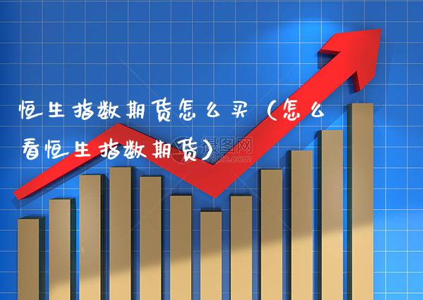 恒生指数期货怎么买（怎么看恒生指数期货）_https://www.xmqjcw.com_期货投资_第1张