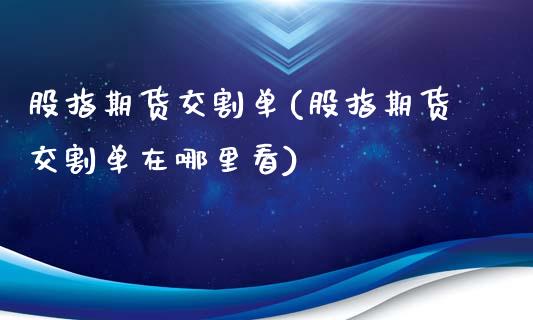 股指期货交割单(股指期货交割单在哪里看)_期货百科_第1张_秦聚理财 股指期货交割单(股指期货交割单在哪里看)_https://www.xmqjcw.com_期货百科_第1张