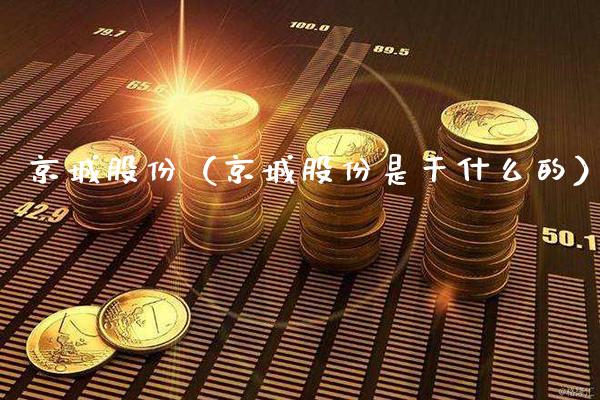 京城股份（京城股份是干什么的）_https://www.xmqjcw.com_期货投资_第1张