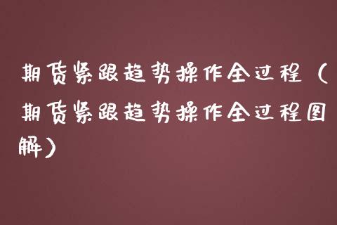 期货紧跟趋势操作全过程（期货紧跟趋势操作全过程图解）_https://www.xmqjcw.com_期货直播室_第1张