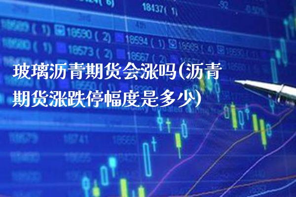玻璃沥青期货会涨吗(沥青期货涨跌停幅度是多少)_https://www.xmqjcw.com_期货百科_第1张