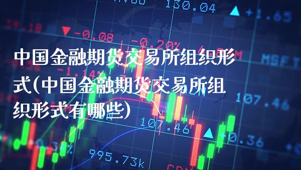 中国金融期货交易所组织形式(中国金融期货交易所组织形式有哪些)_https://www.xmqjcw.com_期货行情_第1张