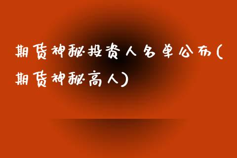 期货神秘投资人名单公布(期货神秘高人)_https://www.xmqjcw.com_基金理财_第1张