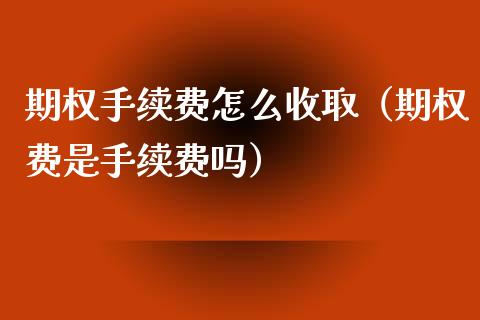 期权手续费怎么收取（期权费是手续费吗）_https://www.xmqjcw.com_期货投资_第1张