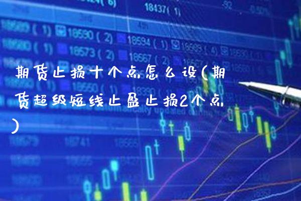 期货止损十个点怎么设(期货超级短线止盈止损2个点)_https://www.xmqjcw.com_期货百科_第1张