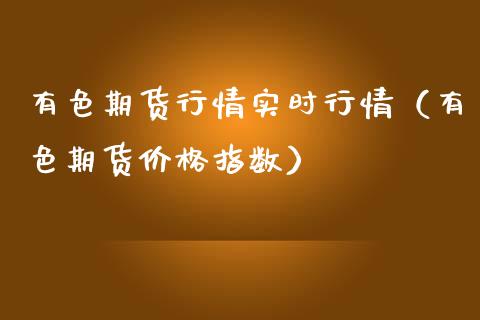 有色期货行情实时行情（有色期货价格指数）_https://www.xmqjcw.com_期货投资_第1张