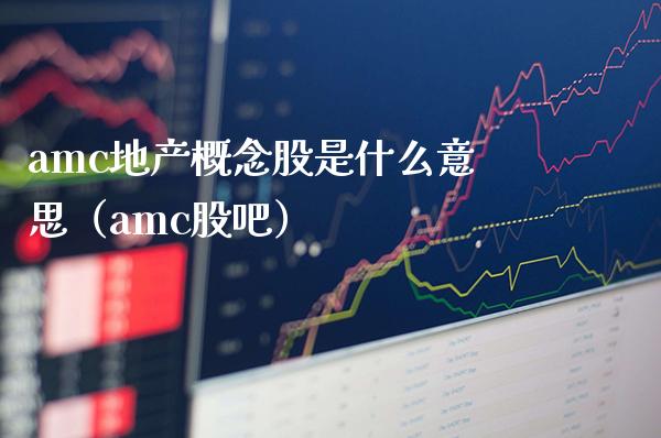 amc地产概念股是什么意思（amc股吧）_https://www.xmqjcw.com_股票投资_第1张