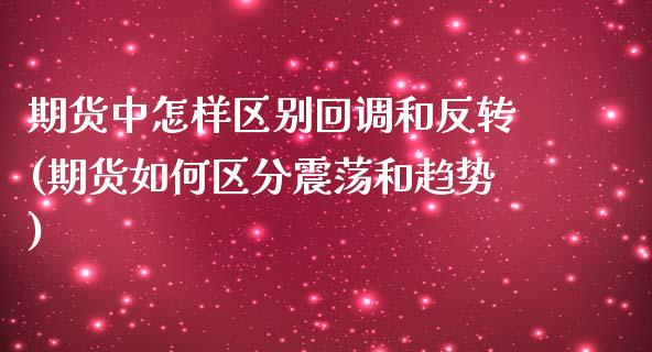 期货中怎样区别回调和反转(期货如何区分震荡和趋势)_https://www.xmqjcw.com_期货百科_第1张