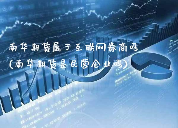 南华期货属于互联网券商吗(南华期货是民营企业吗)_https://www.xmqjcw.com_期货直播室_第1张