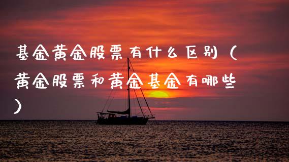 基金黄金股票有什么区别（黄金股票和黄金基金有哪些）_https://www.xmqjcw.com_期货直播室_第1张
