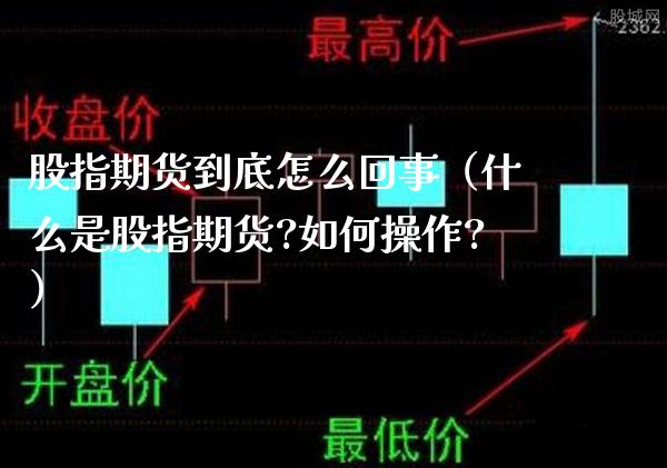 股指期货到底怎么回事（什么是股指期货?如何操作?）_https://www.xmqjcw.com_期货行情_第1张