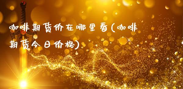 咖啡期货价在哪里看(咖啡期货今日价格)_https://www.xmqjcw.com_期货百科_第1张