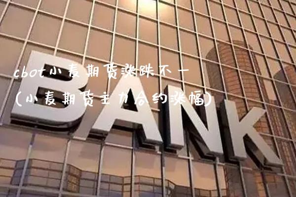 cbot小麦期货涨跌不一(小麦期货主力合约涨幅)_https://www.xmqjcw.com_股票投资_第1张