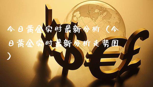 今日黄金实时最新分析（今日黄金实时最新分析走势图）_https://www.xmqjcw.com_期货开户_第1张