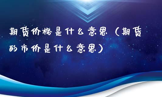 期货价格是什么意思（期货的市价是什么意思）_https://www.xmqjcw.com_期货行情_第1张