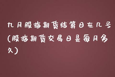 九月股指期货结算日在几号(股指期货交易日是每月多久)_https://www.xmqjcw.com_期货投资_第1张