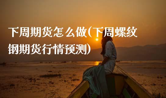下周期货怎么做(下周螺纹钢期货行情预测)_期货百科_第1张_秦聚理财 下周期货怎么做(下周螺纹钢期货行情预测)_https://www.xmqjcw.com_期货百科_第1张
