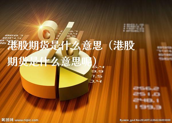 港股期货是什么意思（港股期货是什么意思呢）_https://www.xmqjcw.com_期货直播室_第1张