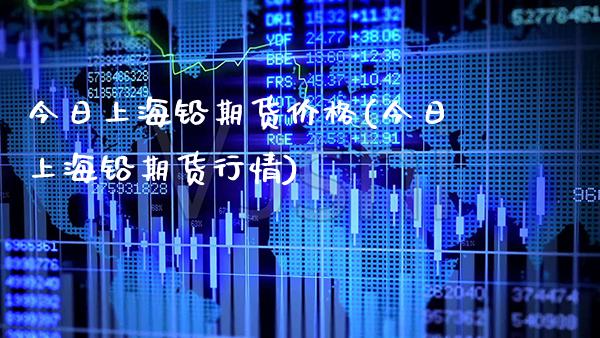 今日上海铅期货价格(今日上海铅期货行情)_https://www.xmqjcw.com_股票投资_第1张
